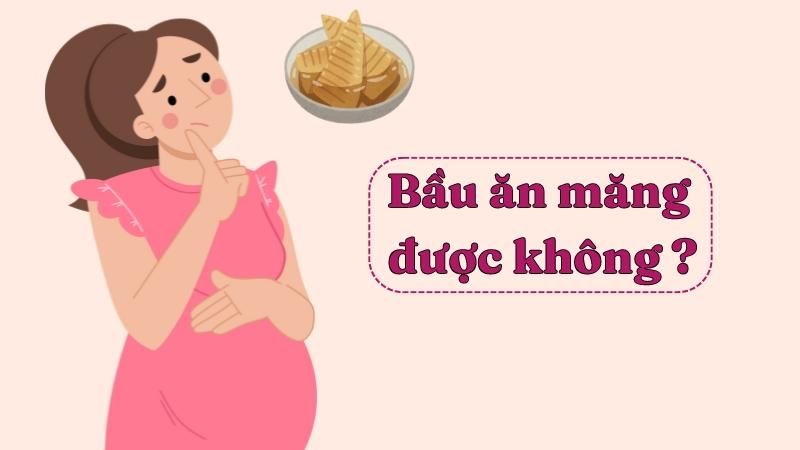 Mẹ bầu ăn măng được không? Nên ăn măng thế nào để đảm bảo an toàn?